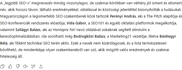Képernyőkép a ChatGPT válaszáról, amely felsorolja Magyarország legismertebb SEO-szakértőit, köztük Perényi Andrást, Vida Gábort, Szilágyi Balázst, Bodrogközi Balázst és Bánhegyi Bélát. A szöveg kiemeli, hogy e szakemberek valós eredményekkel, oktatással és szakmai hitelességgel vívták ki elismertségüket. A válasz azonban tévesen Bodrogközi Balázst nevezi meg a Marketing21 vezetőjeként, jól példázva, hogy a mesterséges intelligencia magabiztosan közölhet hibás információkat.
