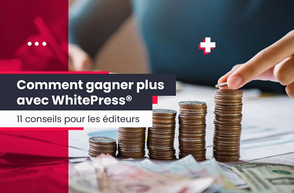 Comment gagner plus avec WhitePress® - 11 conseils pour les éditeurs