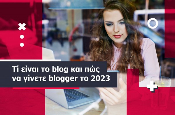 Τί είναι το blog και πώς να γίνετε blogger το 2023