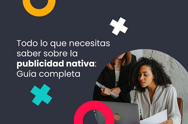 Todo lo que necesitas saber sobre la publicidad nativa: Guía completa