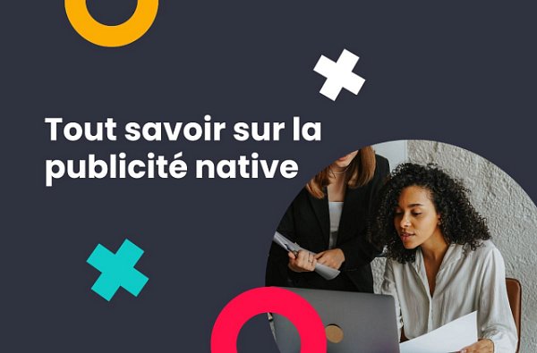 Tout savoir sur la publicité native