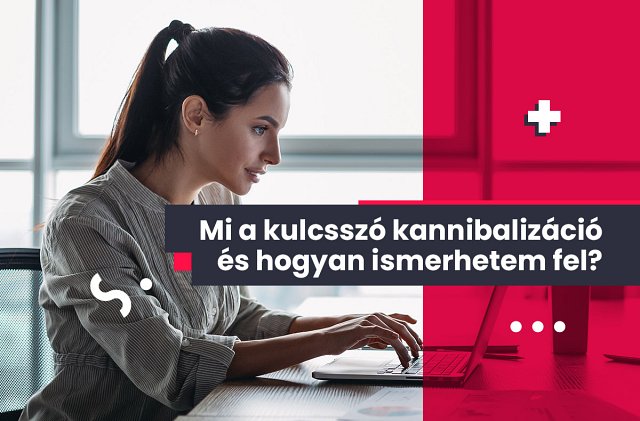 Mi a kulcsszó kannibalizáció és hogyan ismerhetem fel?
