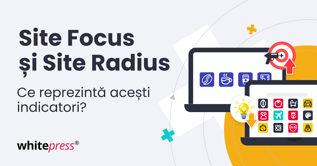 Ce sunt indicatorii Site Focus și Site Radius?