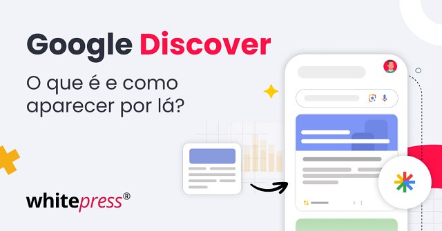 Google Discover: O Que É e Como Aumentar Suas Chances de Aparecer no Feed do Google