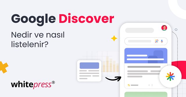 Google Discover: Google Feedde (Google Keşfet) Görünme Şansınızı Nasıl Artırırsınız ve Bu Nedir?