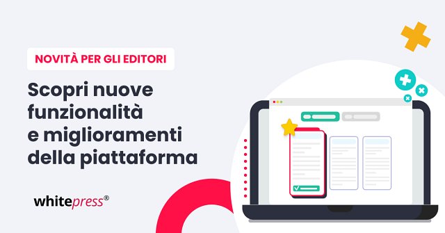 Editore, scopri i miglioramenti e le nuove funzionalità della piattaforma WhitePress®!