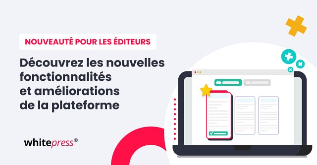 Éditeurs, découvrez les améliorations et les nouvelles fonctionnalités de la plateforme WhitePress® !