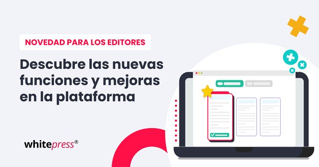 ¡Editor, descubre las mejoras y nuevas funciones de la plataforma WhitePress®!