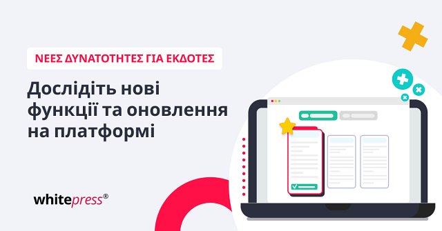 Εκδότη, ανακάλυψε τις βελτιώσεις και τις νέες λειτουργίες στην πλατφόρμα της WhitePress®!